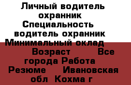 Личный водитель охранник › Специальность ­  водитель-охранник › Минимальный оклад ­ 85 000 › Возраст ­ 43 - Все города Работа » Резюме   . Ивановская обл.,Кохма г.